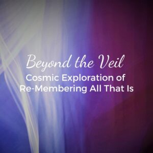 Beyond the Veil. Cosmic Exploration of Re-Membering All That Is.